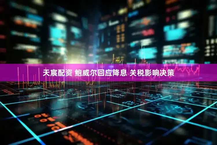天宸配资 鲍威尔回应降息 关税影响决策