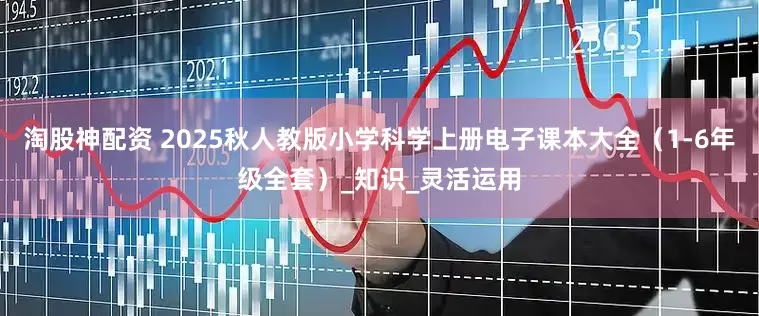 淘股神配资 2025秋人教版小学科学上册电子课本大全（1-6年级全套）_知识_灵活运用