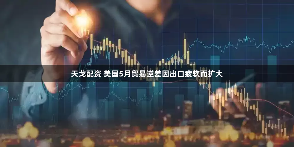 天戈配资 美国5月贸易逆差因出口疲软而扩大