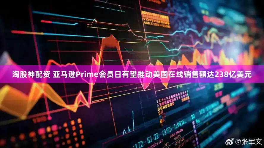 淘股神配资 亚马逊Prime会员日有望推动美国在线销售额达238亿美元