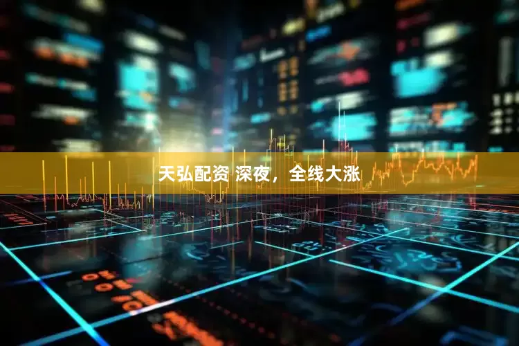 天弘配资 深夜，全线大涨