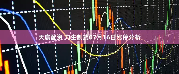 天宸配资 力生制药07月16日涨停分析