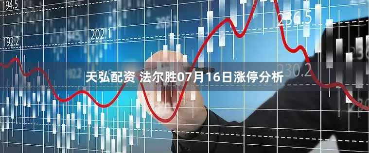 天弘配资 法尔胜07月16日涨停分析