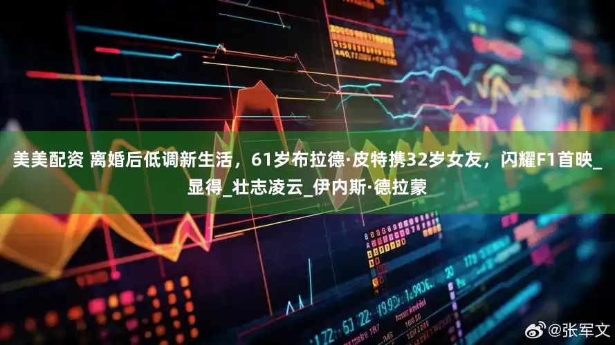 美美配资 离婚后低调新生活，61岁布拉德·皮特携32岁女友，闪耀F1首映_显得_壮志凌云_伊内斯·德拉蒙