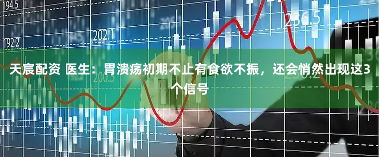 天宸配资 医生：胃溃疡初期不止有食欲不振，还会悄然出现这3个信号