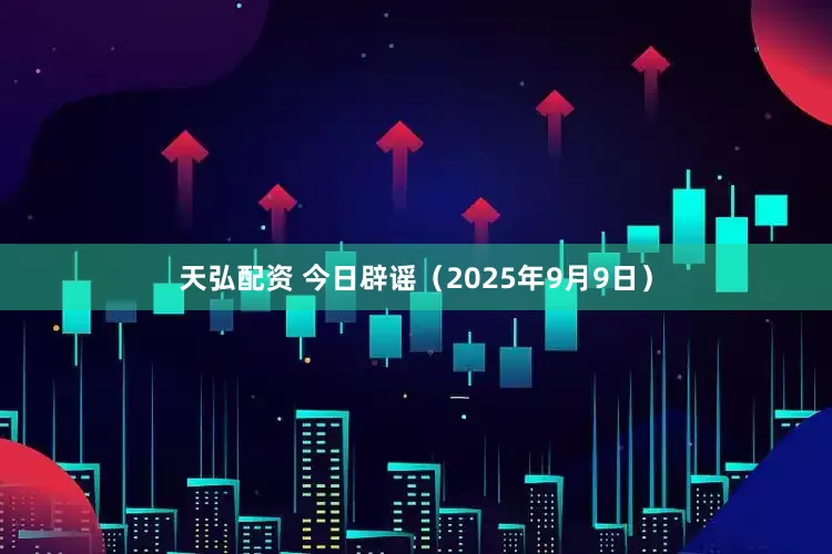 天弘配资 今日辟谣（2025年9月9日）