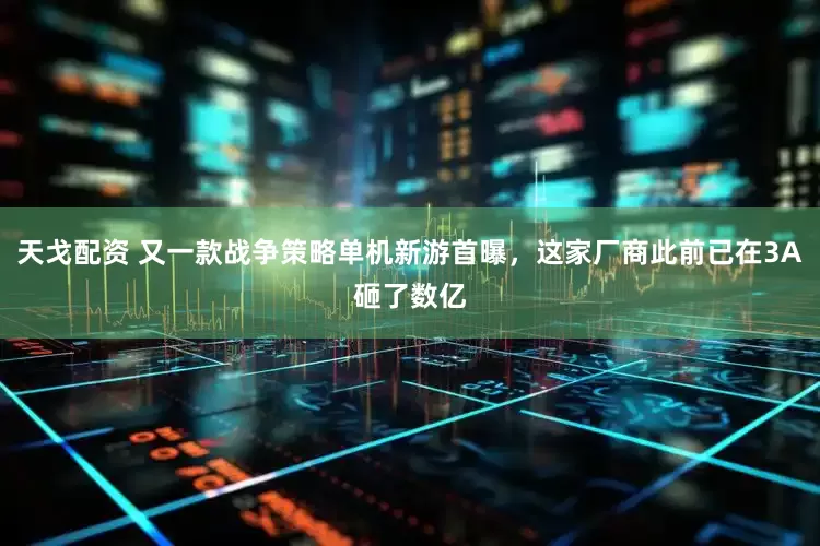 天戈配资 又一款战争策略单机新游首曝，这家厂商此前已在3A砸了数亿