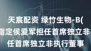 天宸配资 绿竹生物-B(02480)指定侯爱军担任首席独立非执行董事