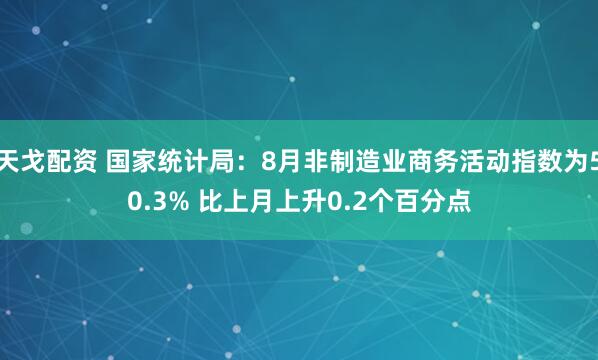 天戈配资 国家统计局：8月非制造业商务活动指数为50.3% 比上月上升0.2个百分点