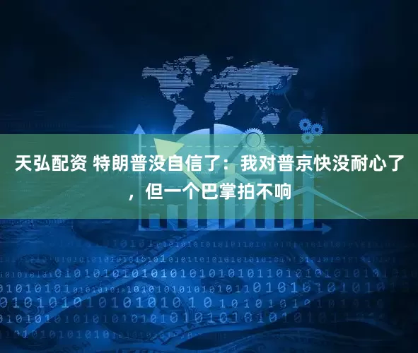 天弘配资 特朗普没自信了：我对普京快没耐心了，但一个巴掌拍不响