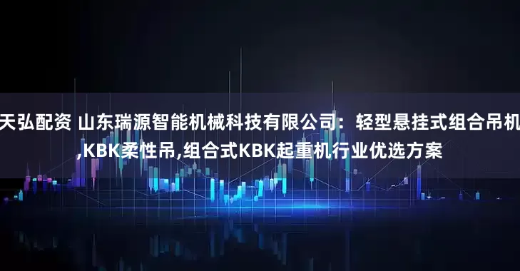 天弘配资 山东瑞源智能机械科技有限公司：轻型悬挂式组合吊机,KBK柔性吊,组合式KBK起重机行业优选方案
