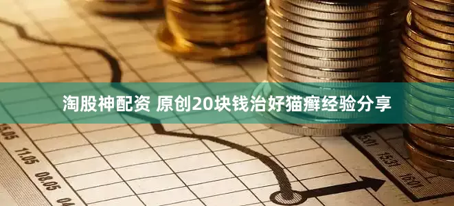 淘股神配资 原创20块钱治好猫癣经验分享