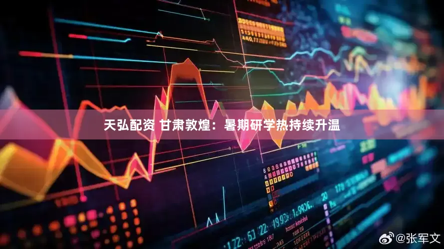 天弘配资 甘肃敦煌：暑期研学热持续升温